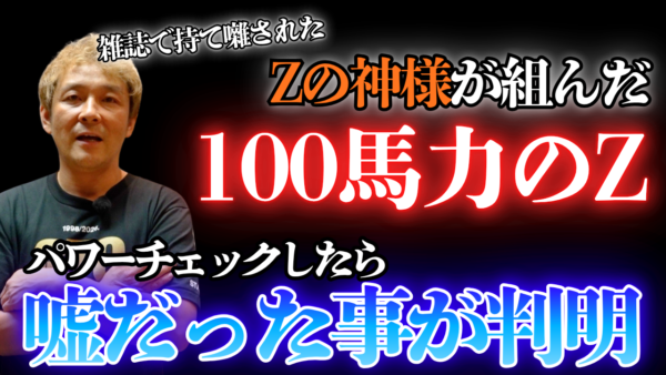 【動画】Zの神様が組んだ「100馬力のZ」は嘘でした